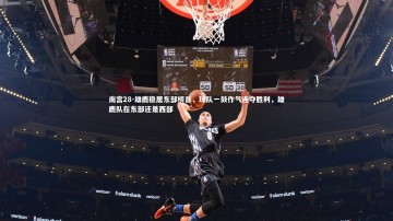 南宫28-雄鹿稳居东部榜首，球队一鼓作气连夺胜利，雄鹿队在东部还是西部