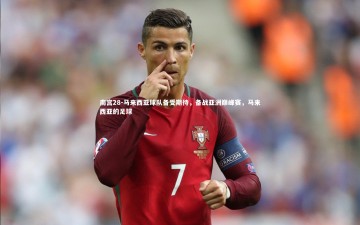 南宫28-马来西亚球队备受期待，备战亚洲巅峰赛，马来西亚的足球