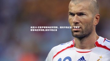 南宫28-巴塞罗那客场逆转获胜，保持不败纪录，巴塞罗那客场逆转获胜,保持不败纪录