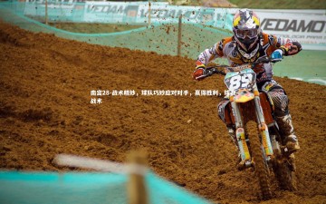 南宫28-战术精妙，球队巧妙应对对手，赢得胜利，球赛战术