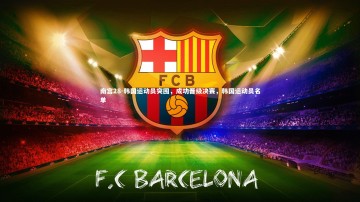 南宫28-韩国运动员突围，成功晋级决赛，韩国运动员名单