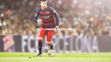 南宫28-上港强势回归 重登中超积分榜首位