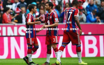 南宫28-篮球比赛中的争夺胜利犹如一场战役，篮球争夺赛作文