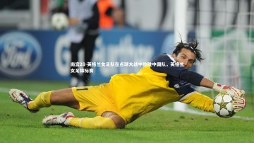 南宫28-英格兰女足队在点球大战中险胜中国队，英格兰女足锦标赛