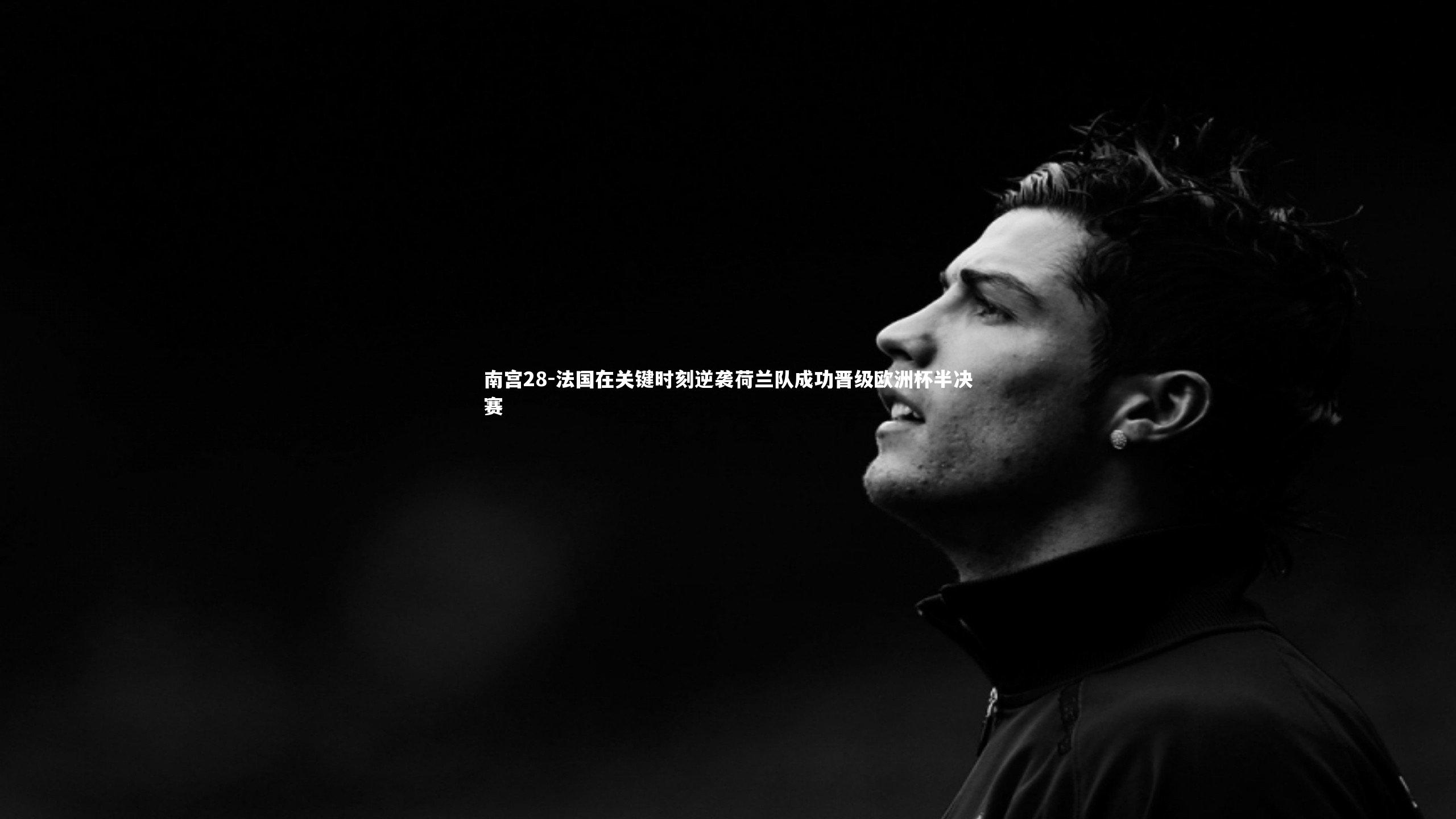 法国在关键时刻逆袭荷兰队成功晋级欧洲杯半决赛