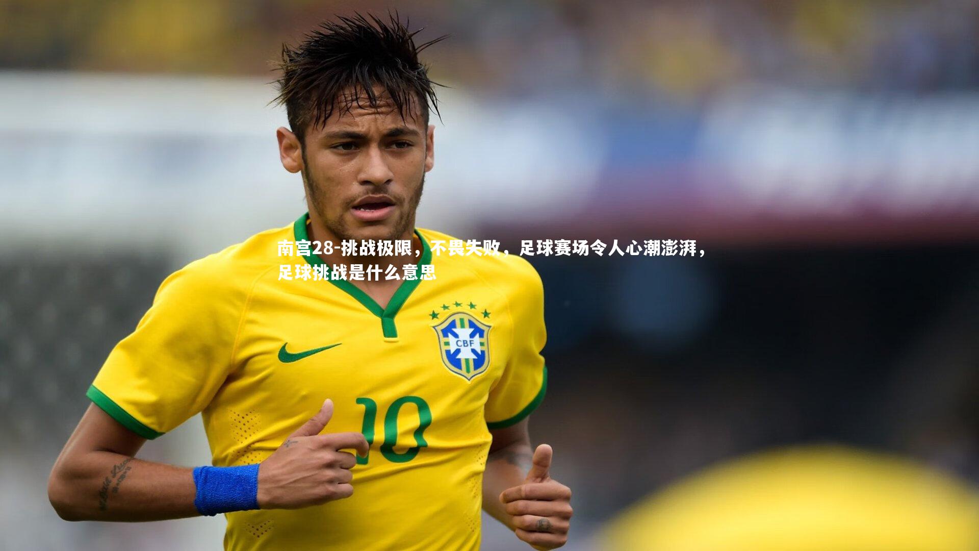 南宫28-挑战极限，不畏失败，足球赛场令人心潮澎湃，足球挑战是什么意思